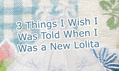52 Week Lolita Topic Challenge : 3 things I wish I was told when I was a new Lolita